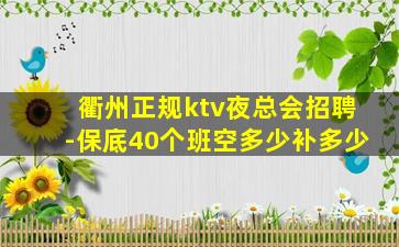 衢州正规ktv夜总会招聘-保底40个班空多少补多少